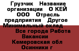 Грузчик › Название организации ­ О’КЕЙ, ООО › Отрасль предприятия ­ Другое › Минимальный оклад ­ 25 533 - Все города Работа » Вакансии   . Кемеровская обл.,Осинники г.